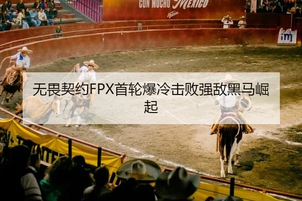 无畏契约FPX首轮爆冷击败强敌黑马崛起